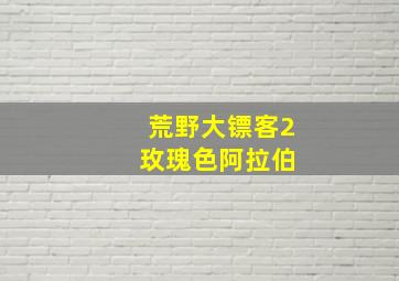 荒野大镖客2 玫瑰色阿拉伯